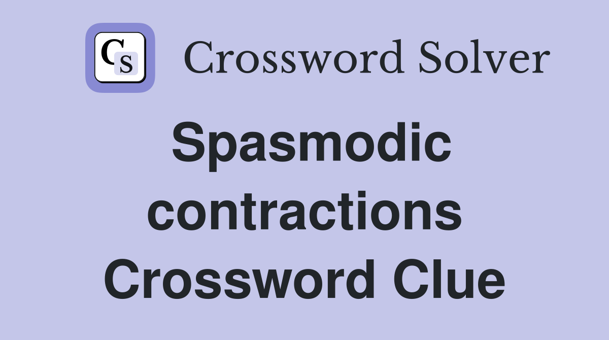Spasmodic contractions Crossword Clue