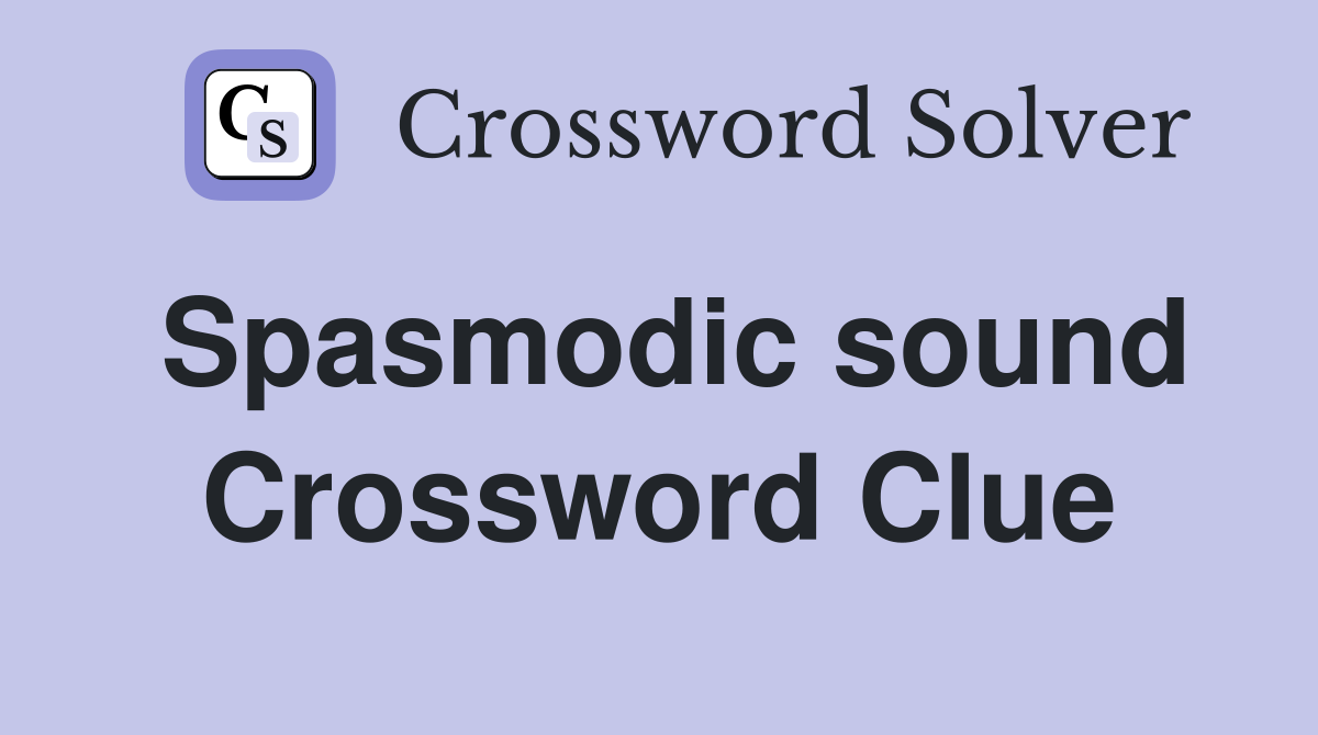 Spasmodic sound Crossword Clue