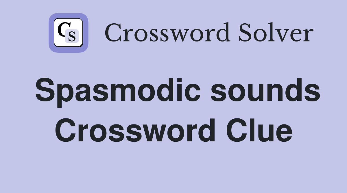 Spasmodic sounds Crossword Clue