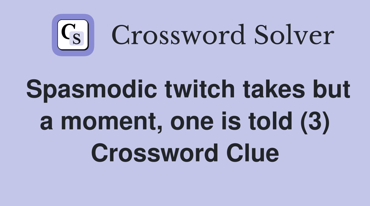 Spasmodic twitch takes but a moment, one is told (3) Crossword Clue