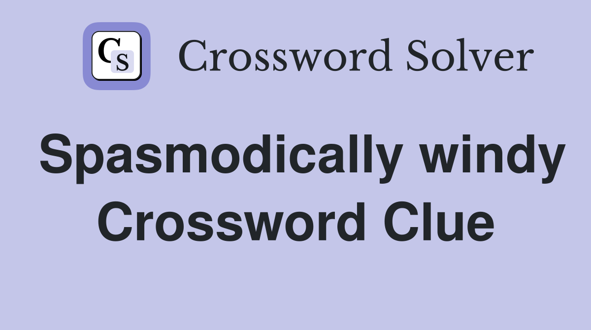 Spasmodically windy Crossword Clue
