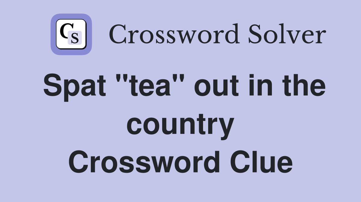 Spat "tea" out in the country Crossword Clue