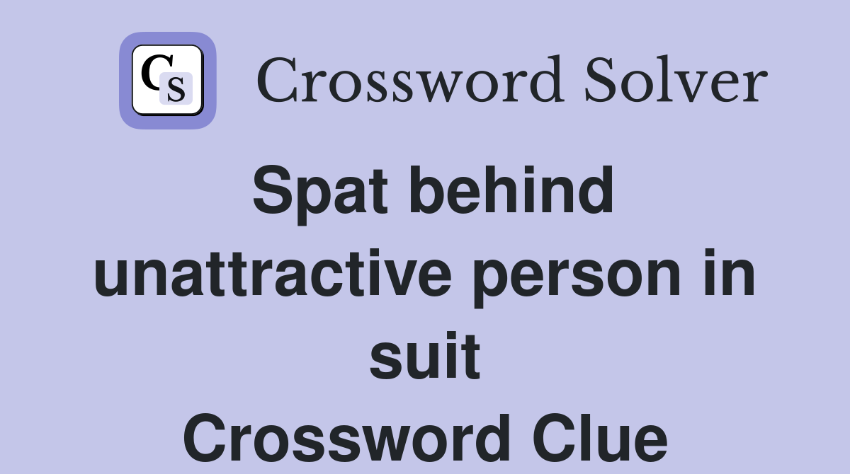 Spat behind unattractive person in suit Crossword Clue