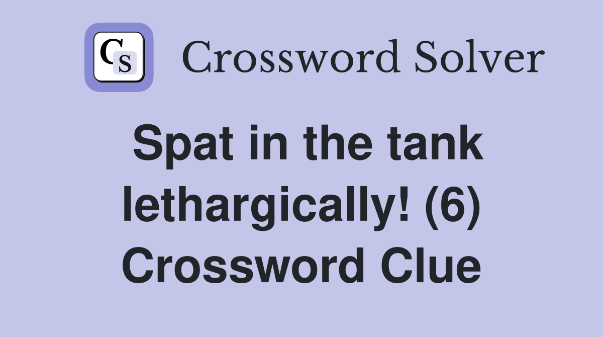 Spat in the tank lethargically! (6) Crossword Clue