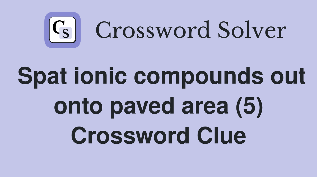Spat ionic compounds out onto paved area (5) Crossword Clue