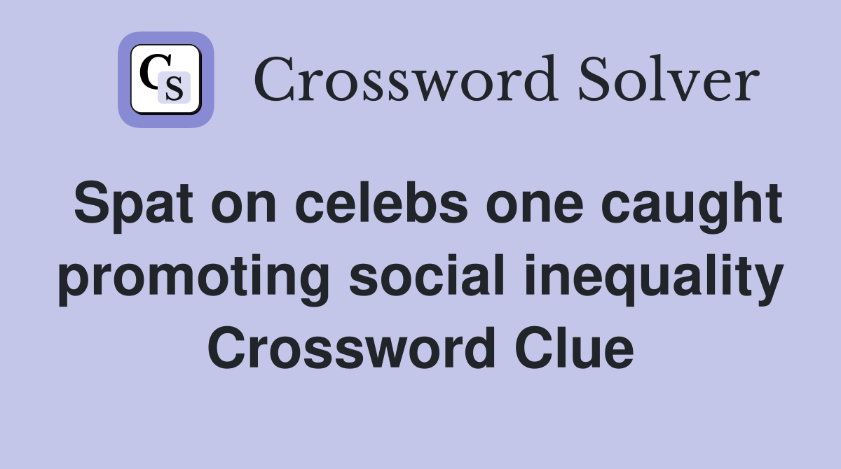 Spat on celebs one caught promoting social inequality Crossword Clue
