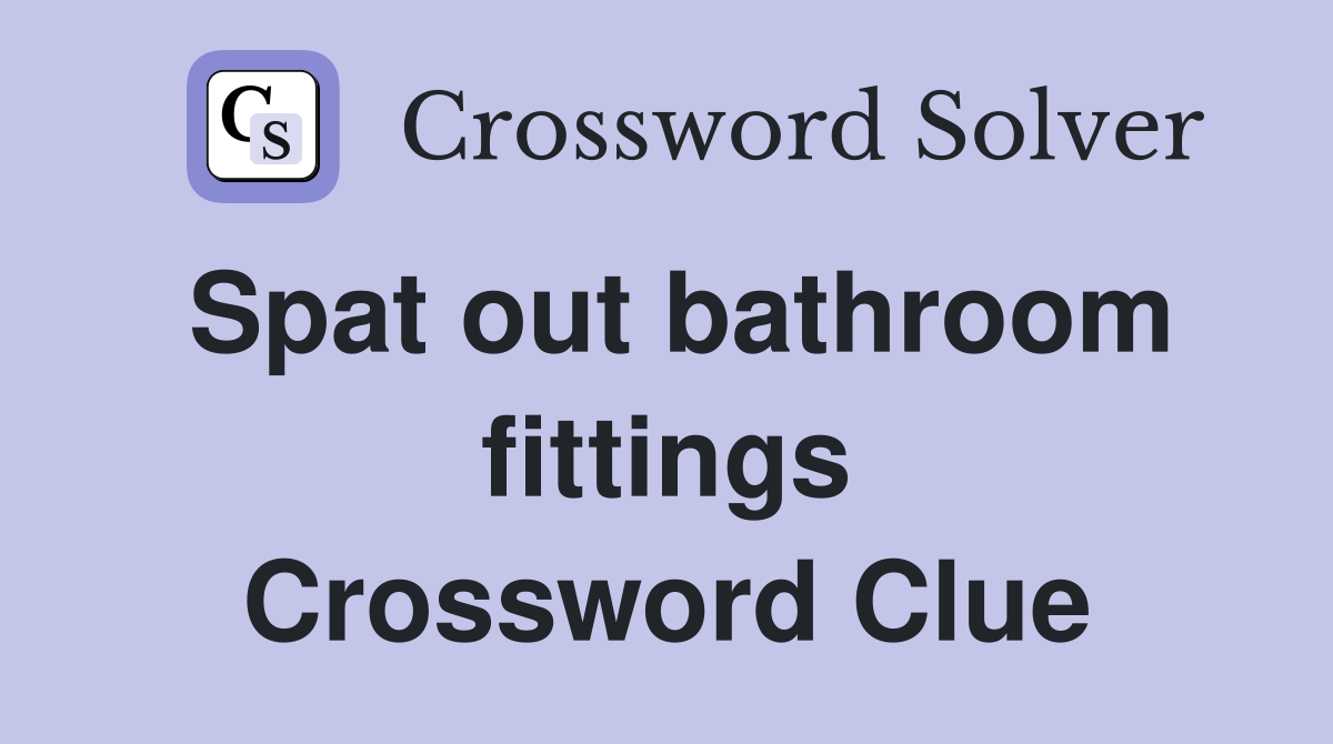 Spat out bathroom fittings Crossword Clue