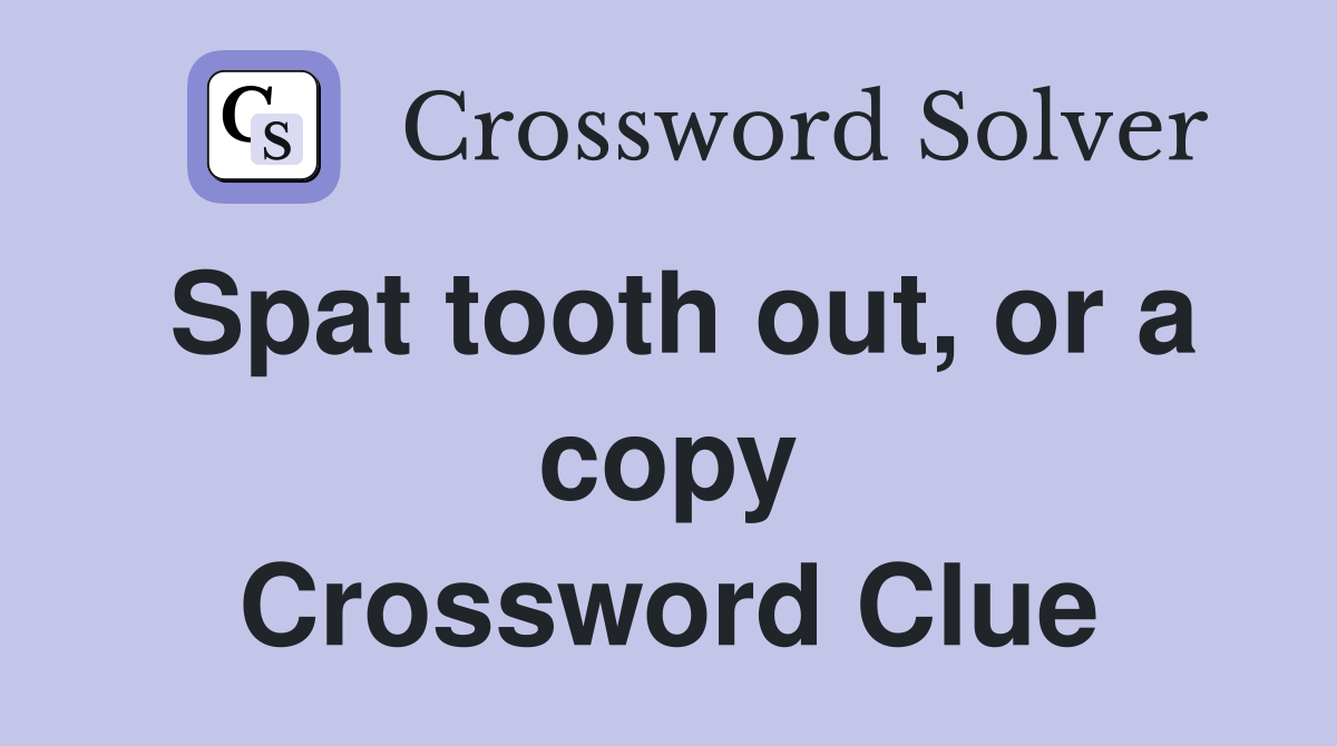 Spat tooth out, or a copy Crossword Clue
