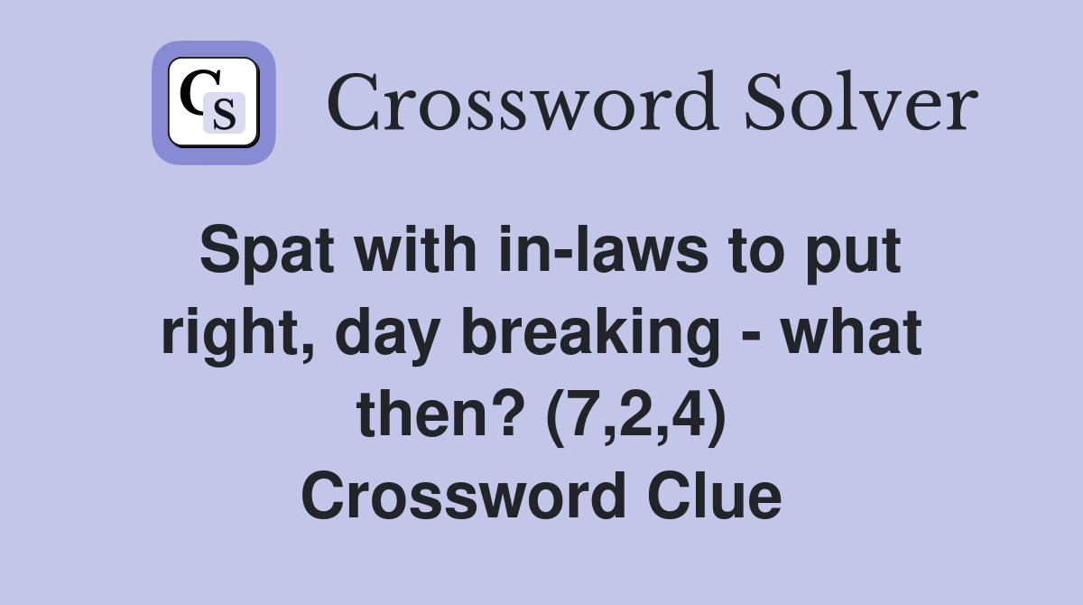 Spat with in-laws to put right, day breaking - what then? (7,2,4) Crossword Clue