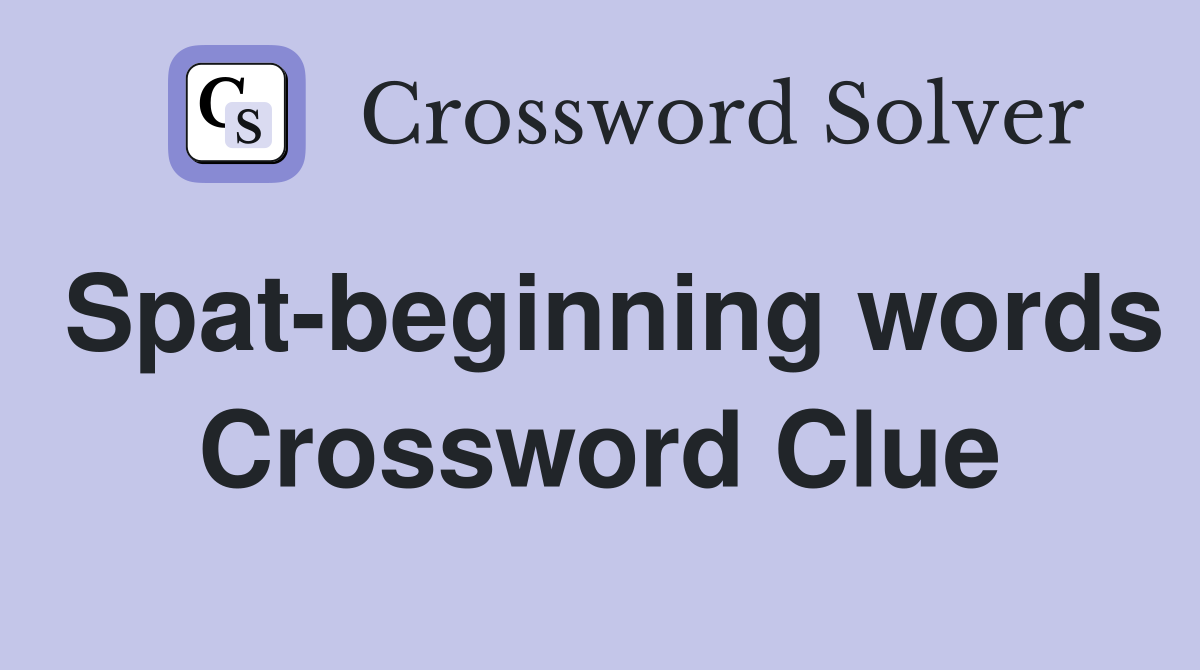 Spat-beginning words Crossword Clue