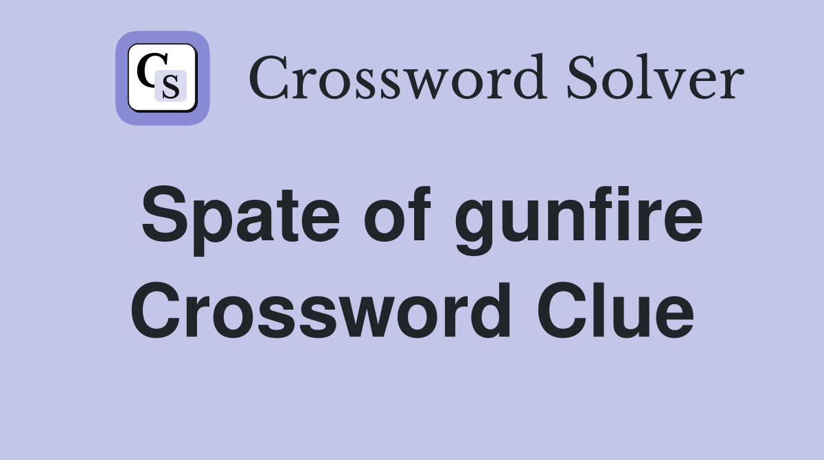 Spate of gunfire Crossword Clue