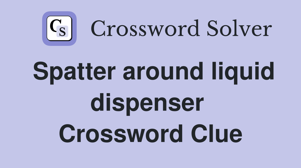 Spatter around liquid dispenser  Crossword Clue