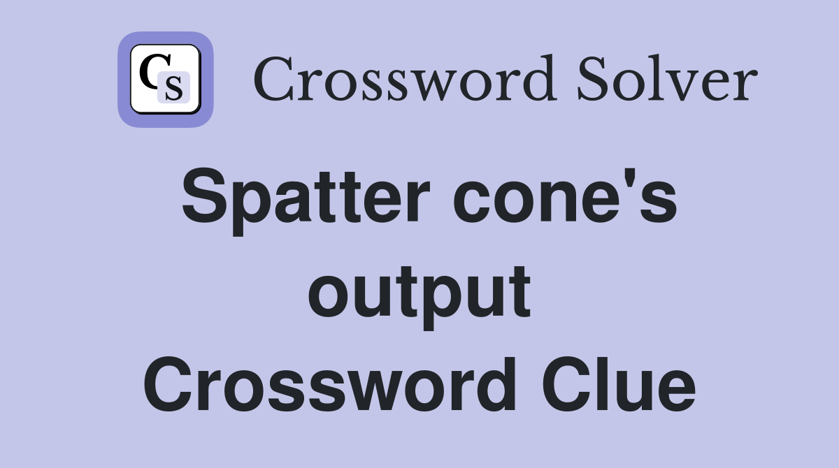 Spatter cone's output Crossword Clue