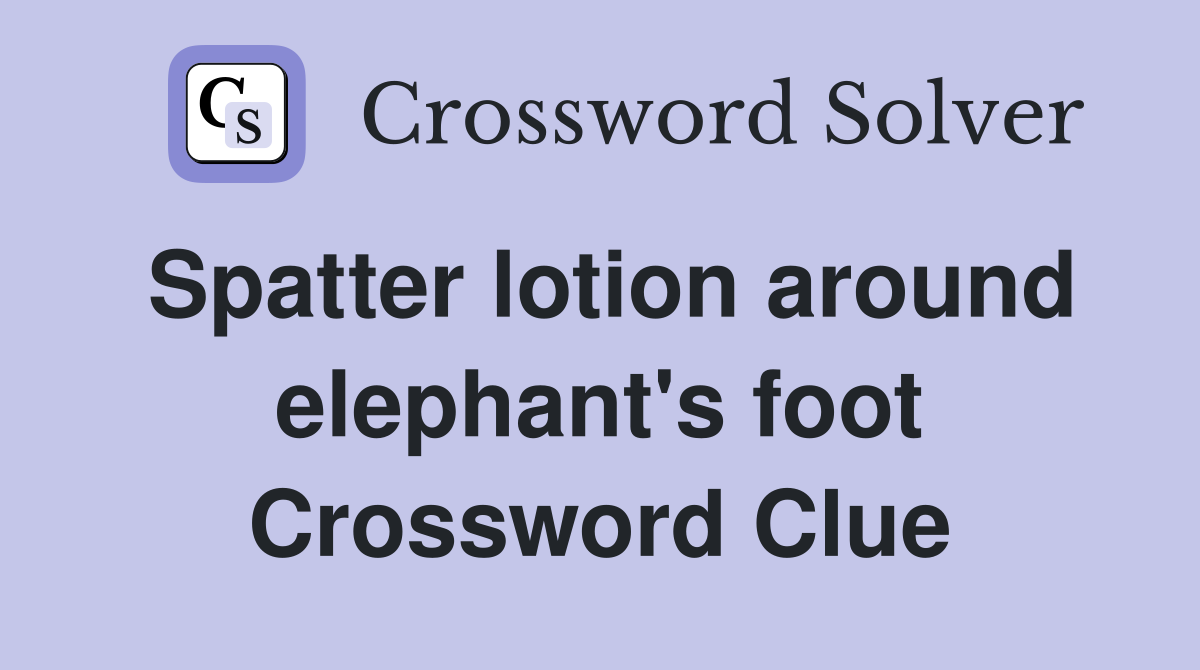 Spatter lotion around elephant's foot Crossword Clue