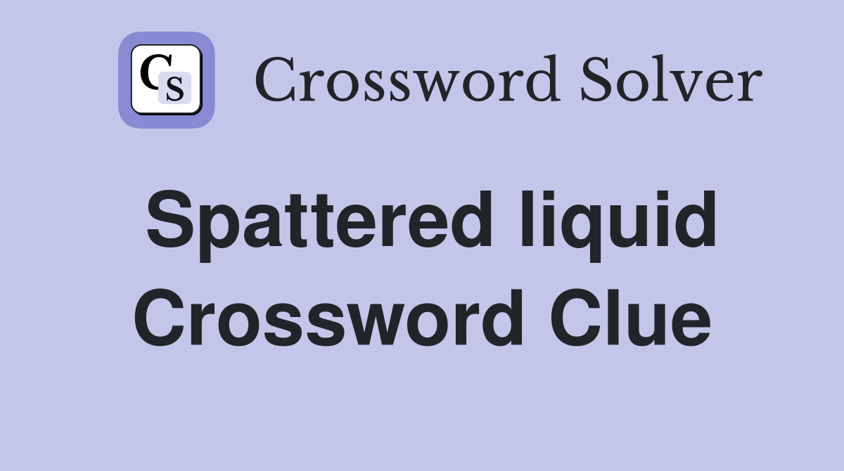Spattered liquid Crossword Clue