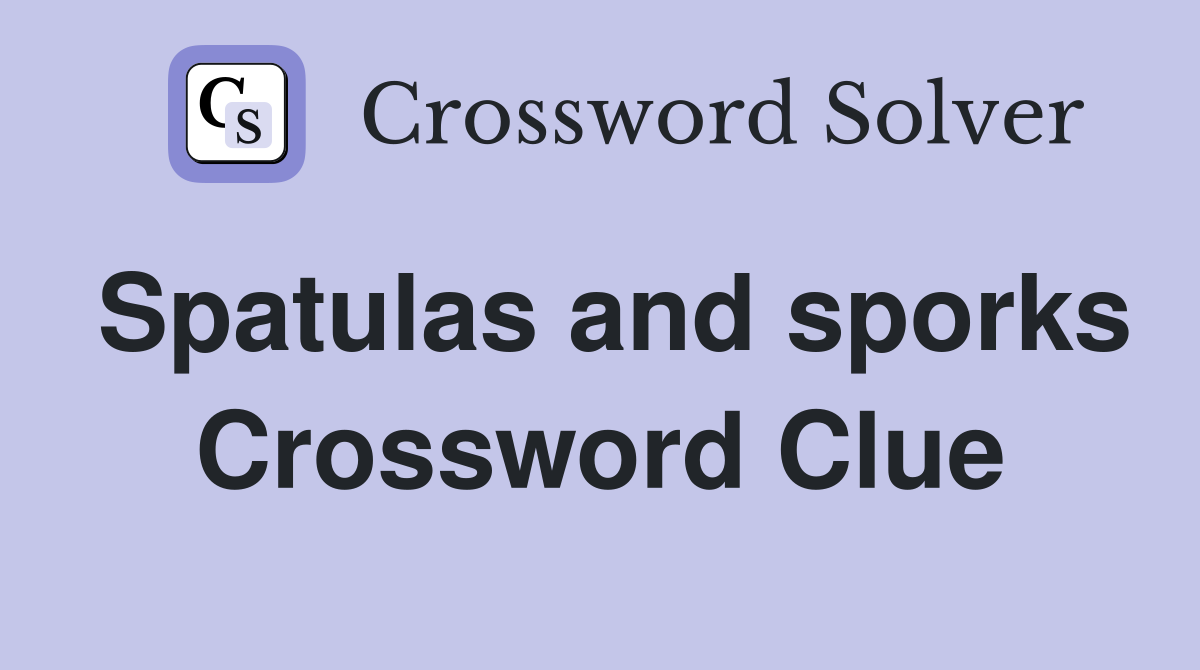 Spatulas and sporks Crossword Clue