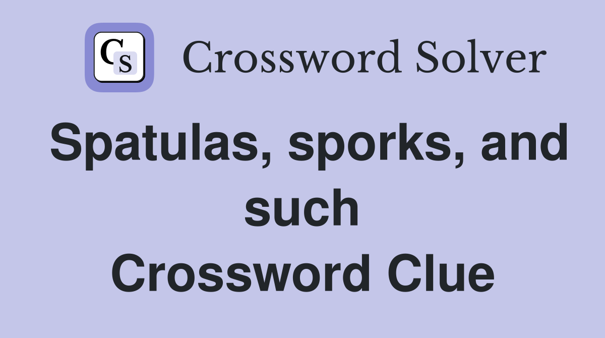 Spatulas, sporks, and such Crossword Clue