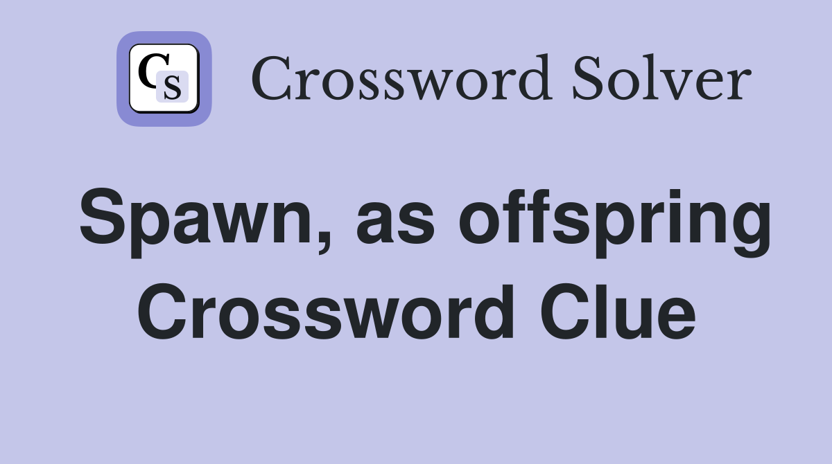 Spawn, as offspring Crossword Clue