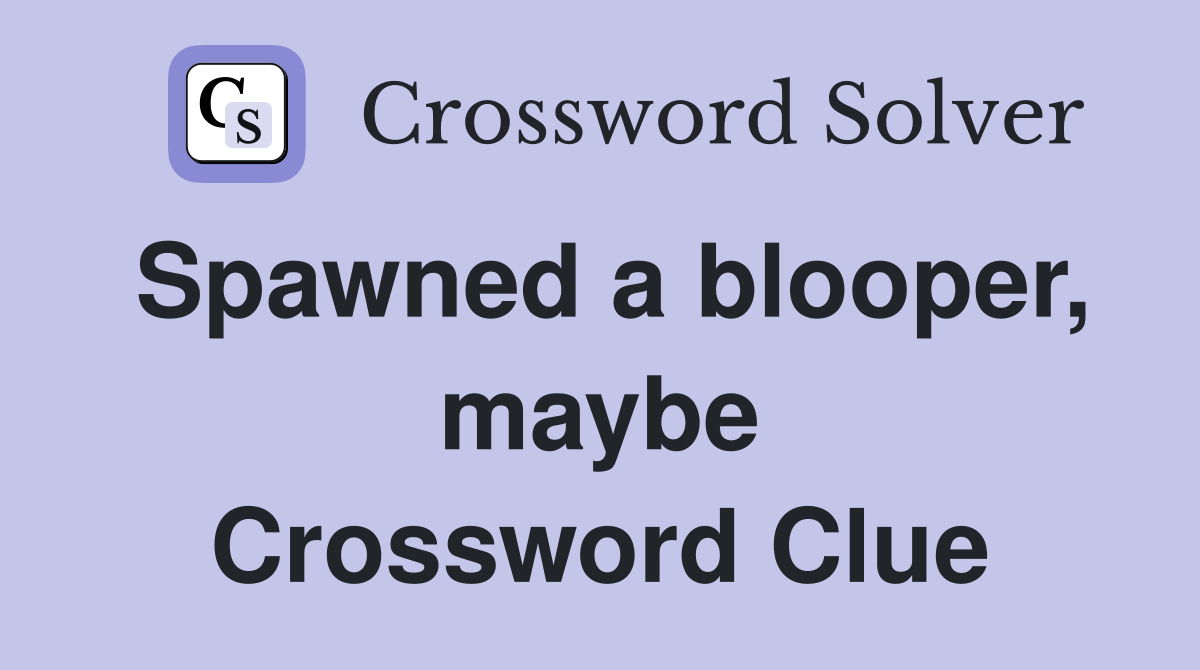 Spawned a blooper, maybe Crossword Clue