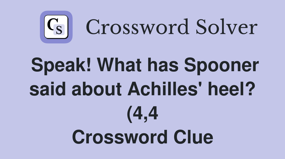 Speak What has Spooner said about Achilles #39 heel? (4 4) Crossword Speak What has Spooner said about Achilles #39 heel? (4 4) Crossword