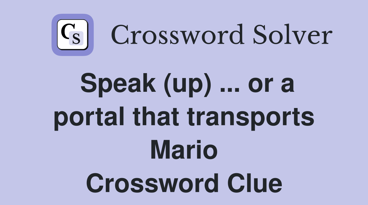 Speak (up) ... or a portal that transports Mario Crossword Clue