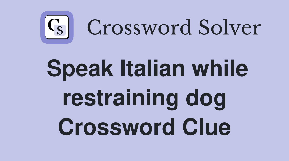 Speak Italian while restraining dog Crossword Clue