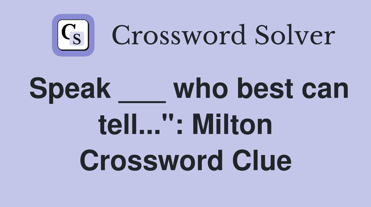 Speak ___ who best can tell...": Milton Crossword Clue