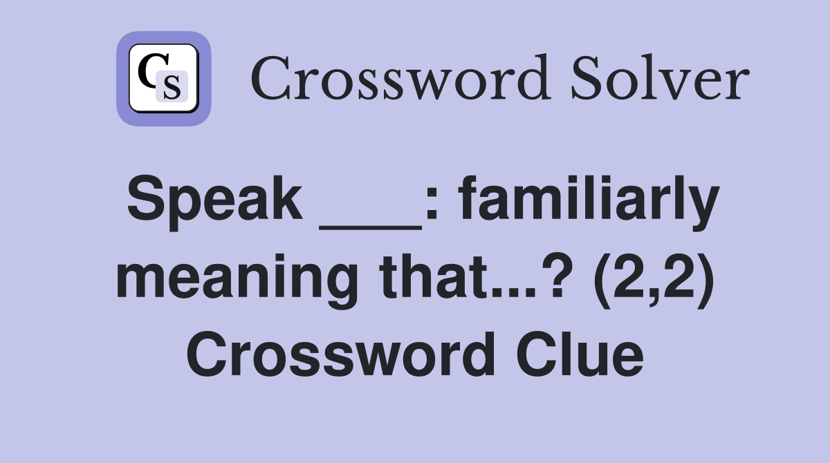 Speak ___: familiarly meaning that...? (2,2) Crossword Clue