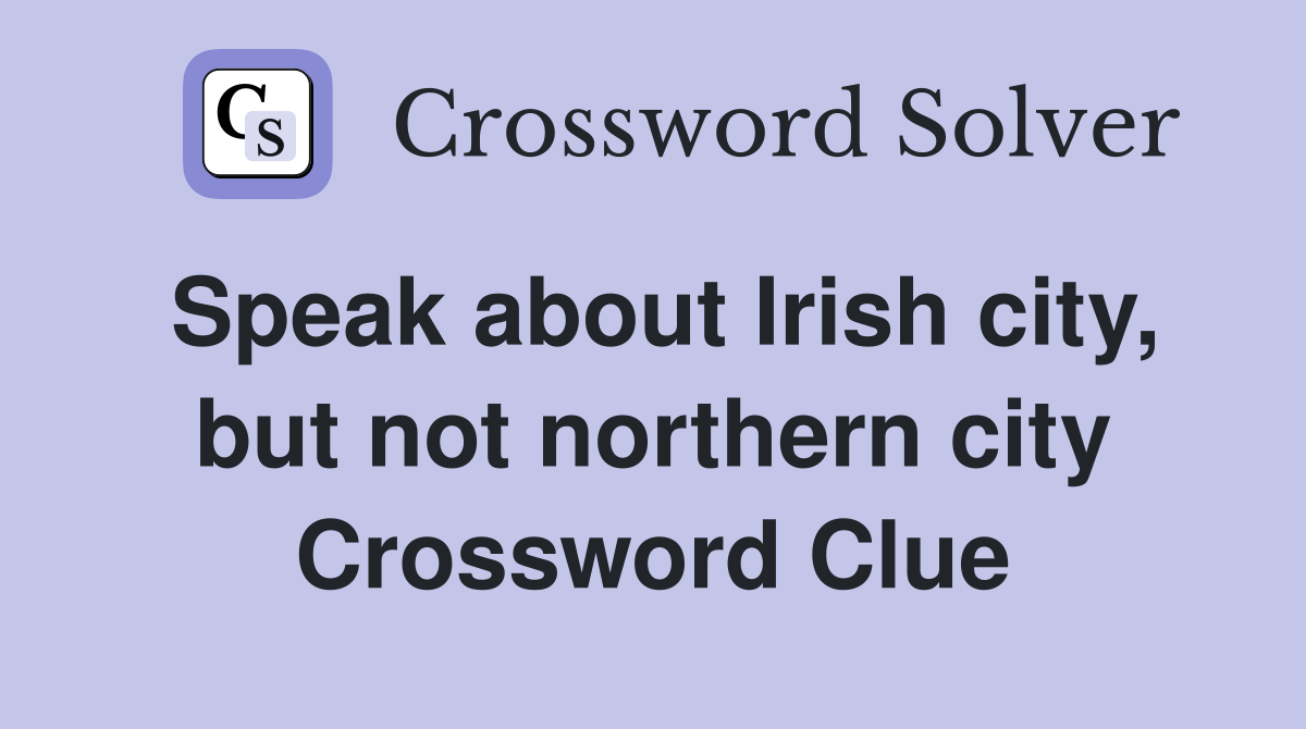 Speak about Irish city, but not northern city Crossword Clue