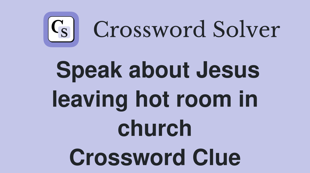 Speak about Jesus leaving hot room in church Crossword Clue