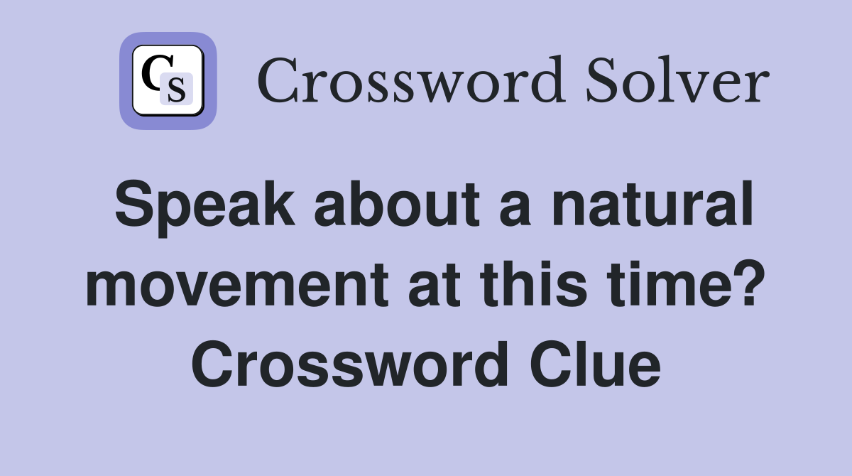 Speak about a natural movement at this time? Crossword Clue