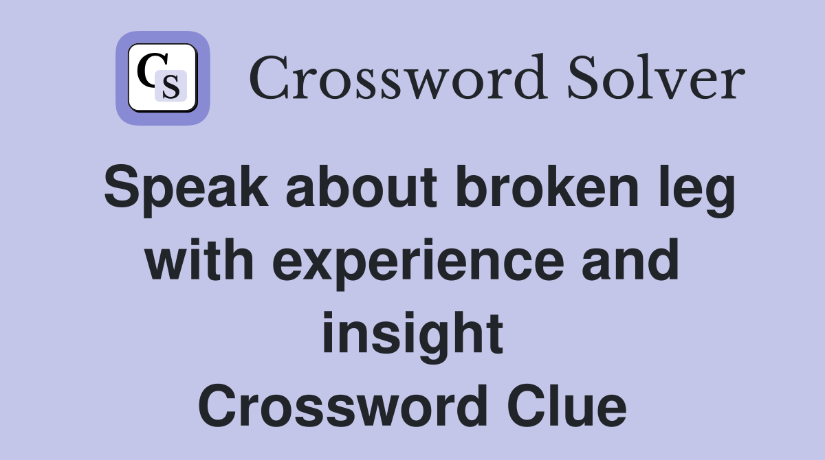 Speak about broken leg with experience and insight Crossword Clue