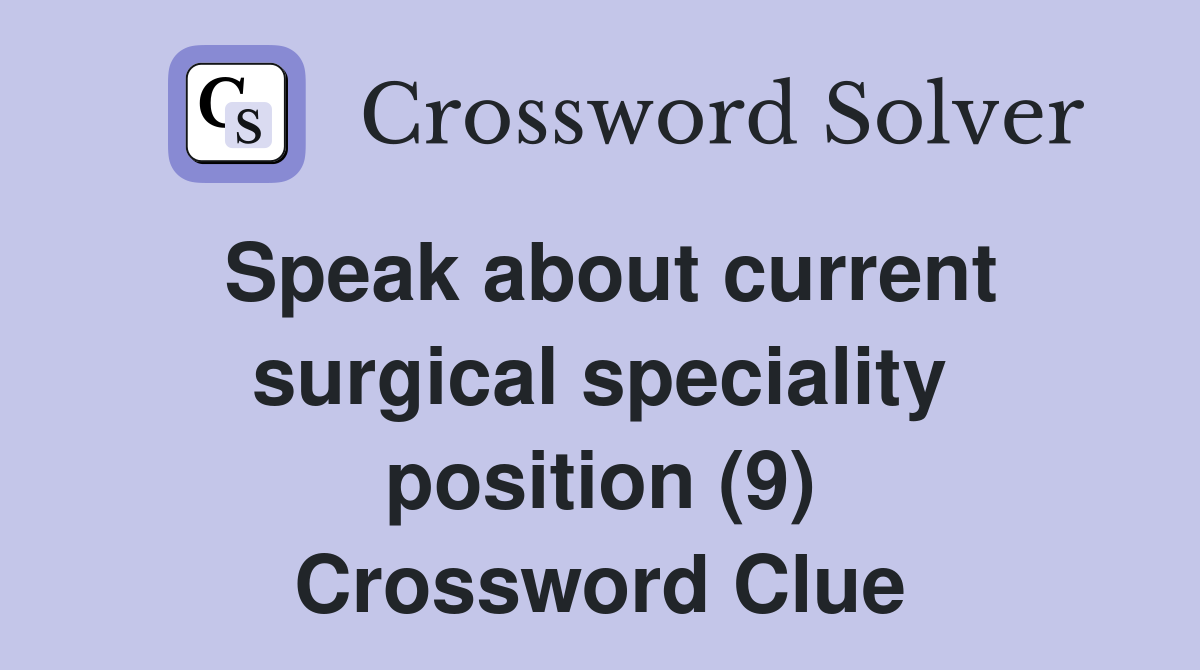 Speak about current surgical speciality position (9) Crossword Clue