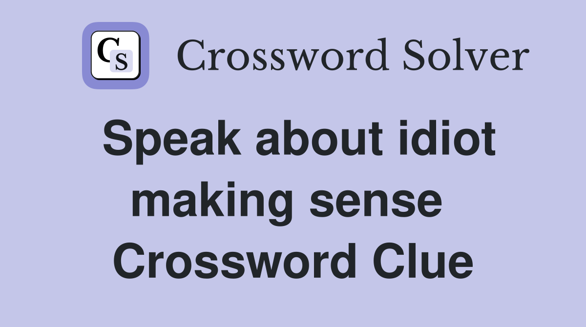 Speak about idiot making sense  Crossword Clue