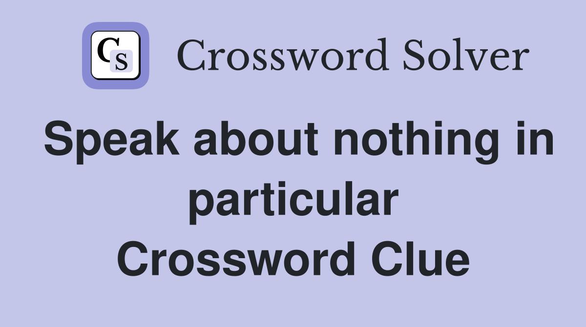 Speak about nothing in particular Crossword Clue