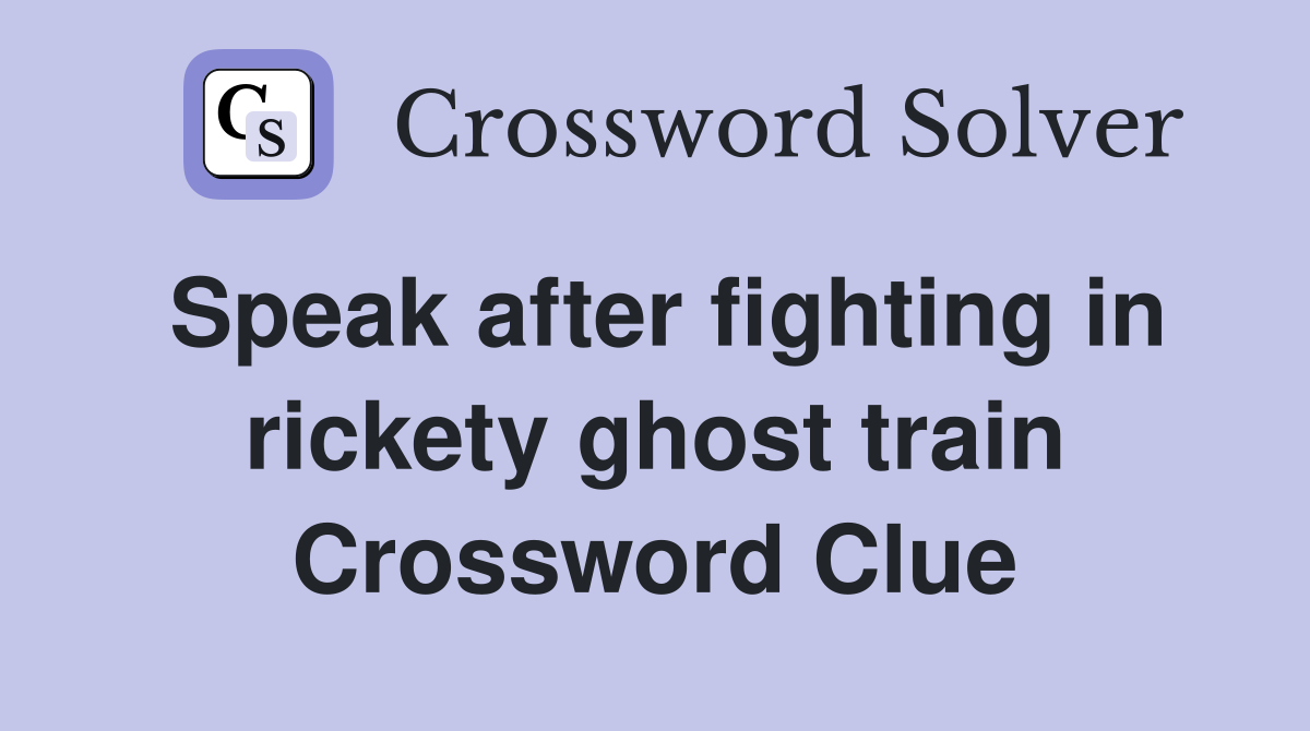 Speak after fighting in rickety ghost train Crossword Clue