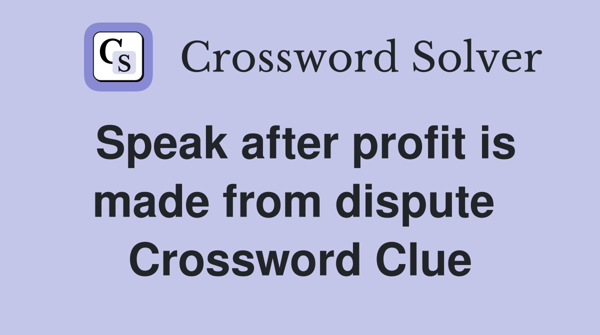 Speak after profit is made from dispute  Crossword Clue