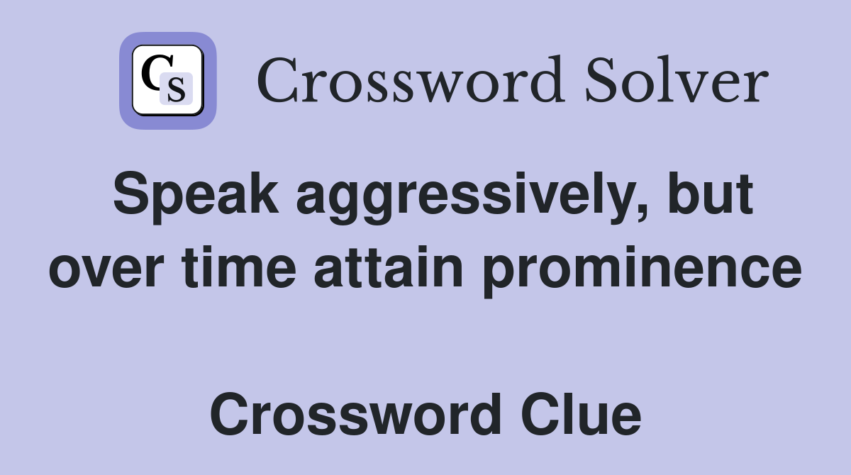 Speak aggressively, but over time attain prominence  Crossword Clue