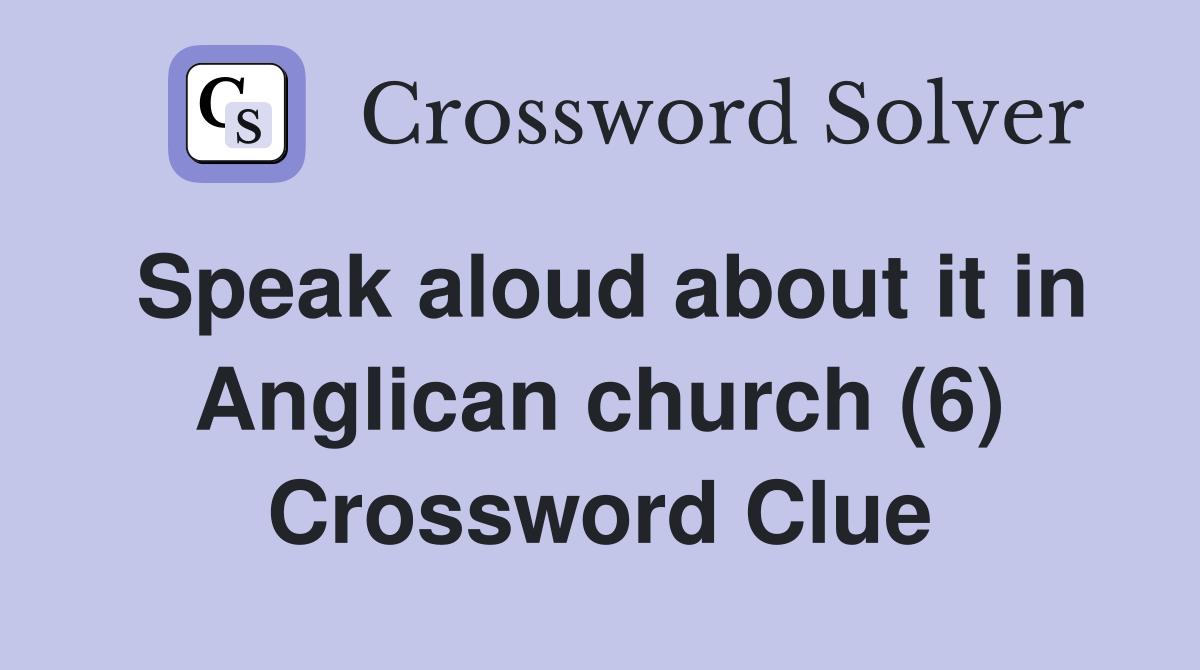 Speak aloud about it in Anglican church (6) Crossword Clue