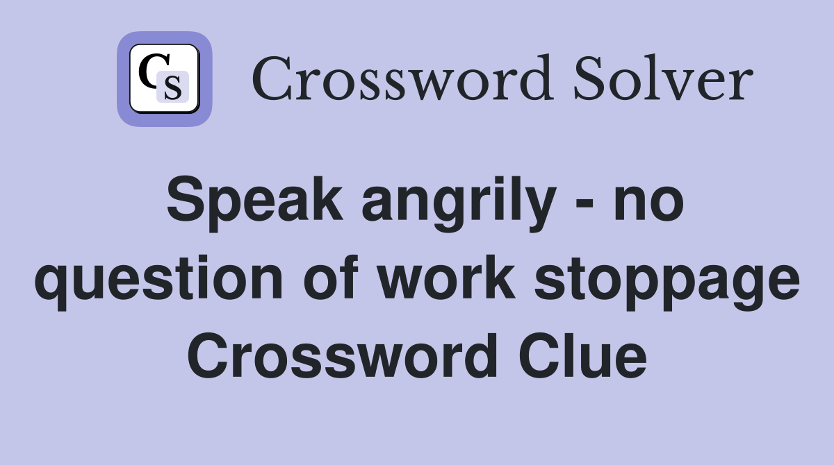 Speak angrily - no question of work stoppage Crossword Clue