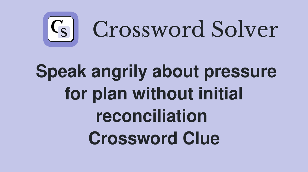 Speak angrily about pressure for plan without initial reconciliation  Crossword Clue