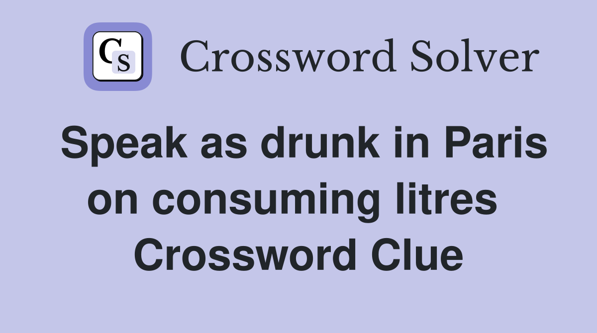 Speak as drunk in Paris on consuming litres  Crossword Clue