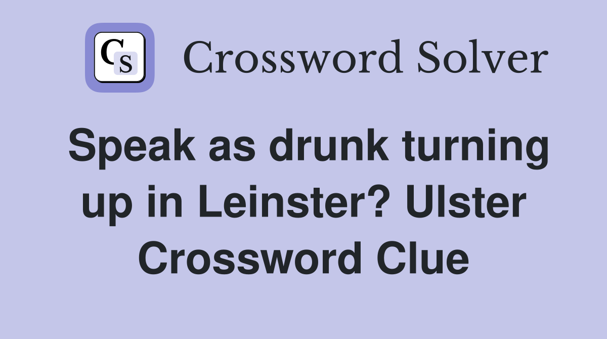 Speak as drunk turning up in Leinster? Ulster Crossword Clue