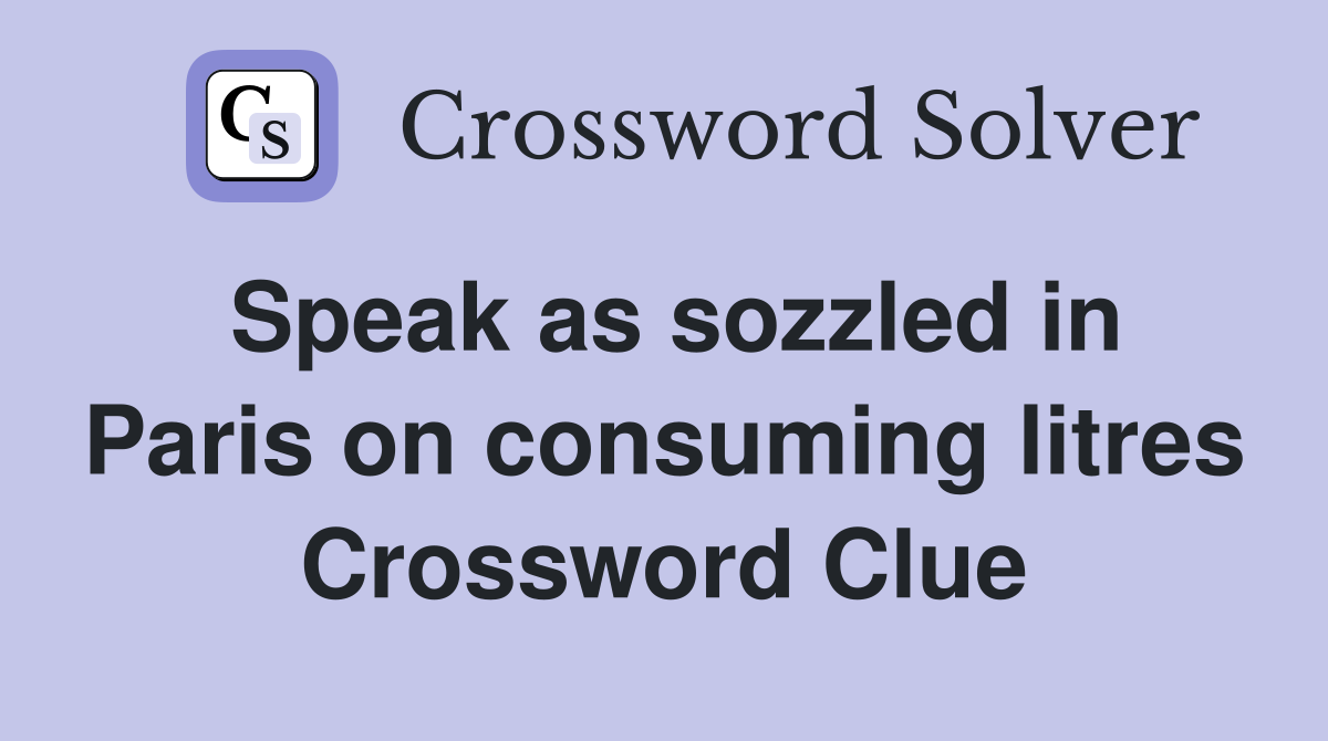 Speak as sozzled in Paris on consuming litres Crossword Clue