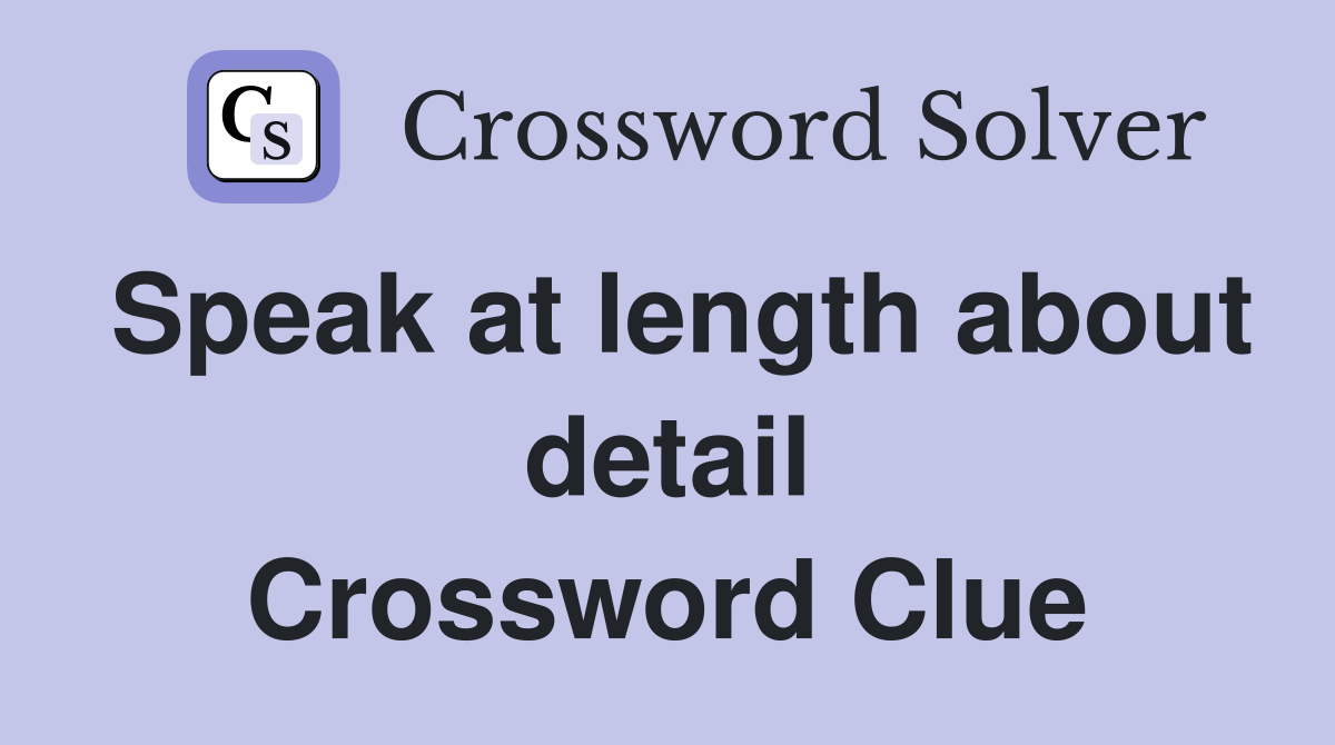 Speak at length about detail Crossword Clue