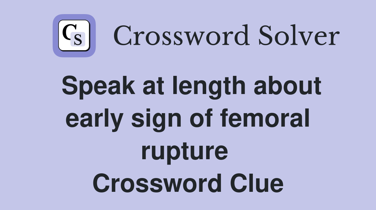 Speak at length about early sign of femoral rupture  Crossword Clue