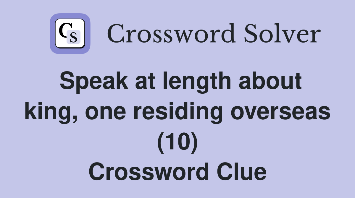 Speak at length about king, one residing overseas (10) Crossword Clue