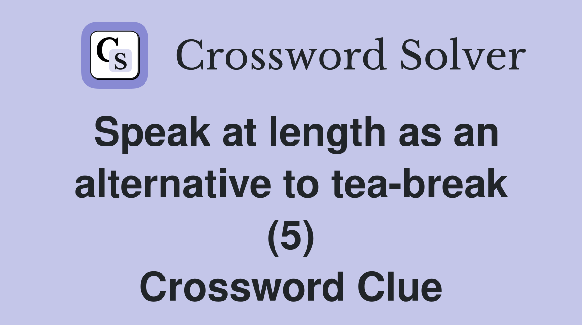 Speak at length as an alternative to tea-break (5) Crossword Clue