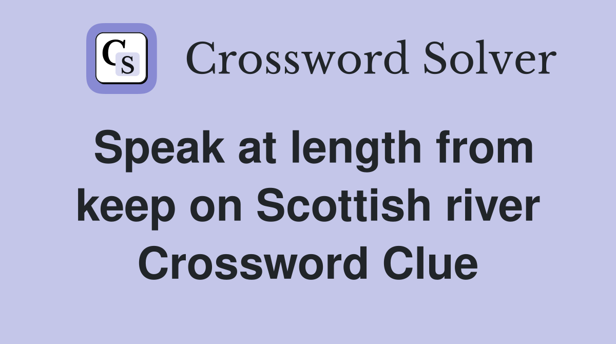 Speak at length from keep on Scottish river Crossword Clue