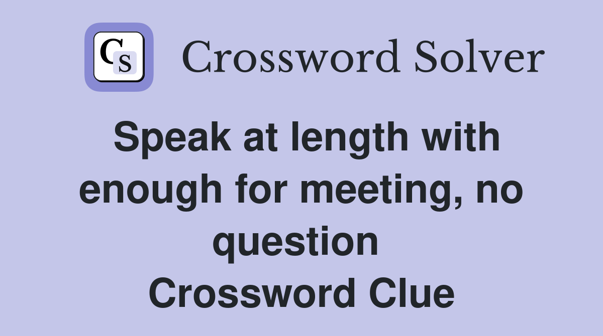 Speak at length with enough for meeting, no question  Crossword Clue